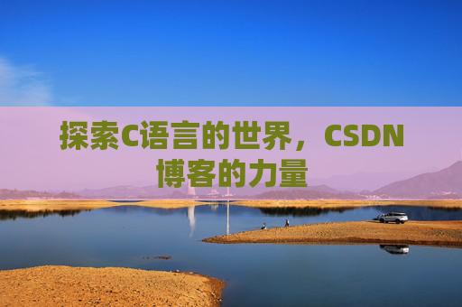 探索C语言的世界，CSDN博客的力量